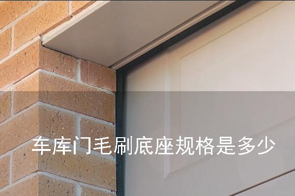 車(chē)庫(kù)門(mén)毛刷底座規(guī)格是多少.jpg 車(chē)庫(kù)門(mén)毛刷底座規(guī)格是多少.jpg